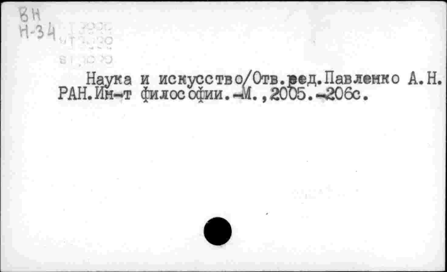 ﻿Вн
Наука и искусство/Отв.ред.Павлемко А.Н.
РАН. Ин-т фи л ос офии. -М., 2005. -206с.